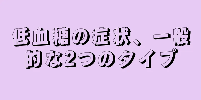 低血糖の症状、一般的な2つのタイプ
