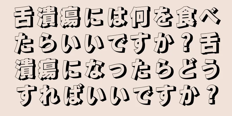 舌潰瘍には何を食べたらいいですか？舌潰瘍になったらどうすればいいですか？