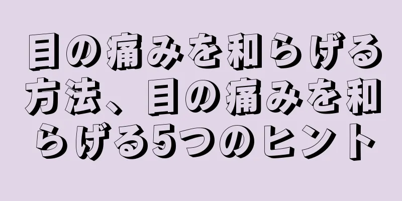 目の痛みを和らげる方法、目の痛みを和らげる5つのヒント