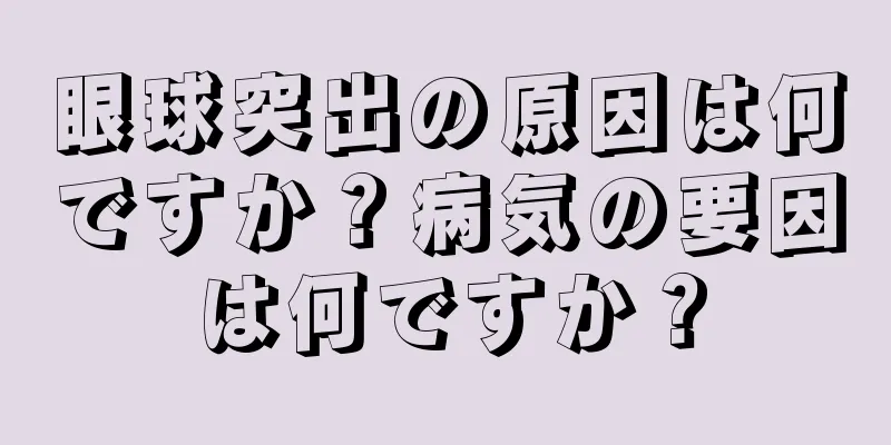 眼球突出の原因は何ですか？病気の要因は何ですか？