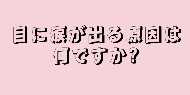 目に涙が出る原因は何ですか?