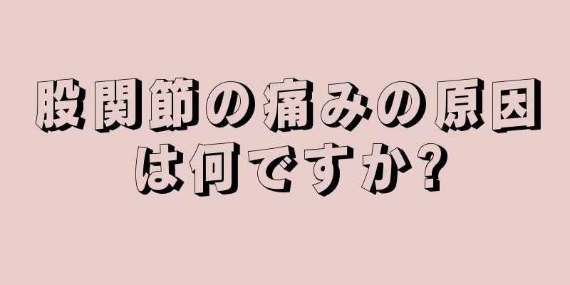 股関節の痛みの原因は何ですか?