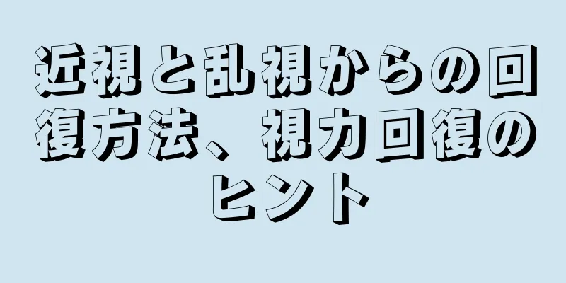 近視と乱視からの回復方法、視力回復のヒント