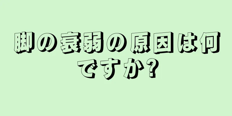 脚の衰弱の原因は何ですか?