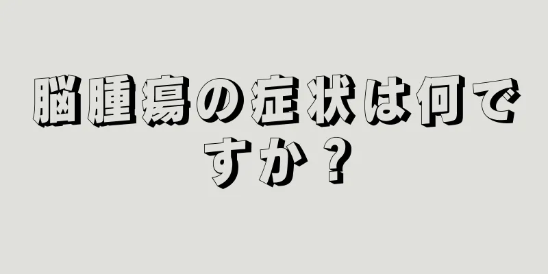 脳腫瘍の症状は何ですか？