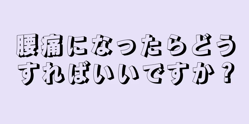 腰痛になったらどうすればいいですか？