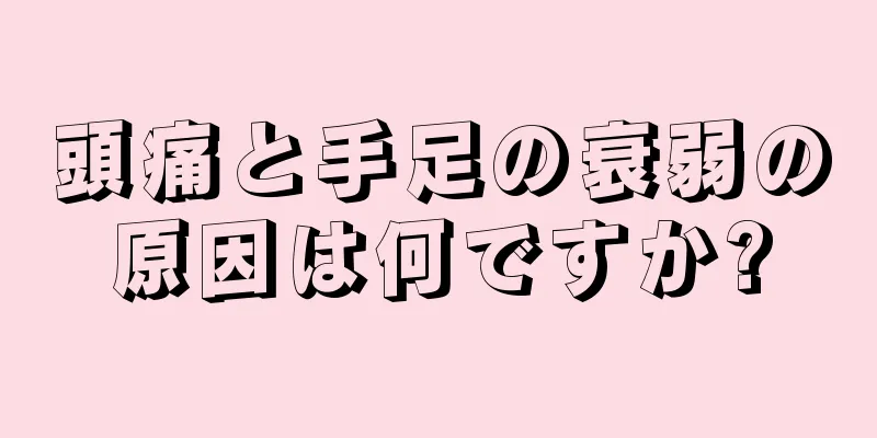 頭痛と手足の衰弱の原因は何ですか?