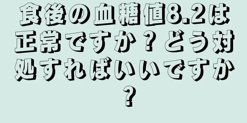 食後の血糖値8.2は正常ですか？どう対処すればいいですか？