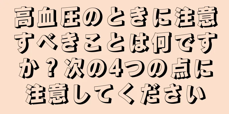 高血圧のときに注意すべきことは何ですか？次の4つの点に注意してください