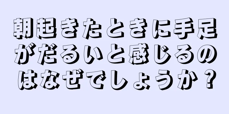 朝起きたときに手足がだるいと感じるのはなぜでしょうか？