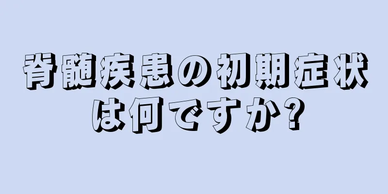 脊髄疾患の初期症状は何ですか?