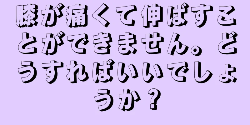 膝が痛くて伸ばすことができません。どうすればいいでしょうか？