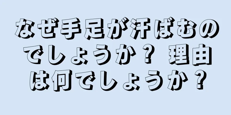 なぜ手足が汗ばむのでしょうか？ 理由は何でしょうか？