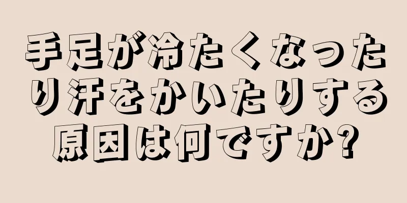 手足が冷たくなったり汗をかいたりする原因は何ですか?