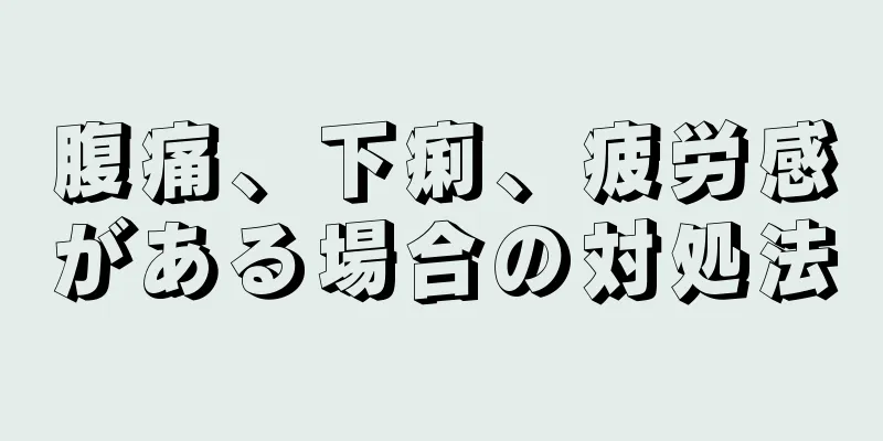 腹痛、下痢、疲労感がある場合の対処法