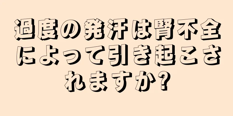 過度の発汗は腎不全によって引き起こされますか?