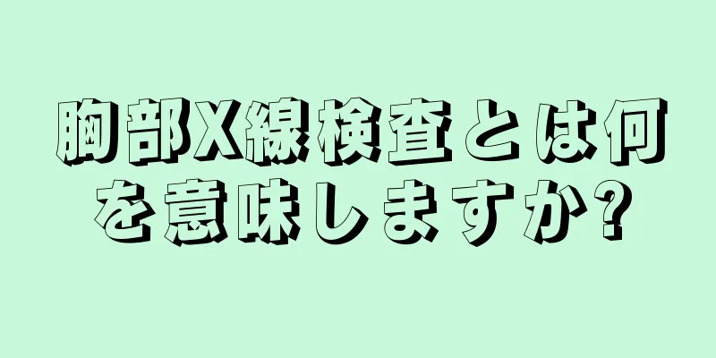 胸部X線検査とは何を意味しますか?