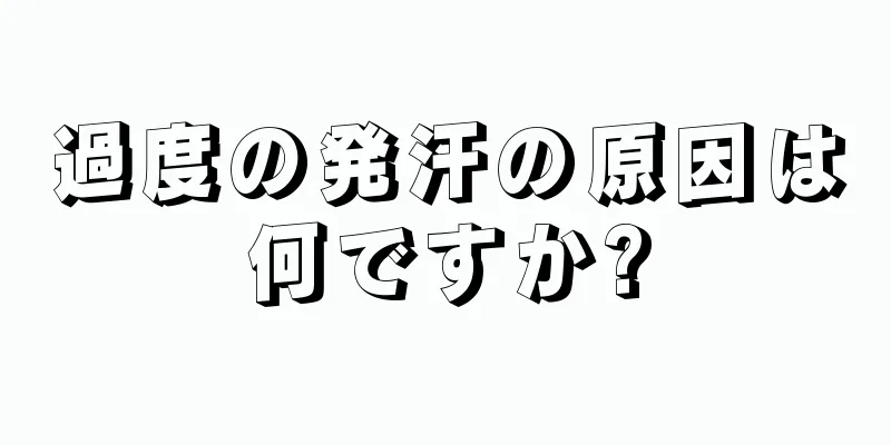 過度の発汗の原因は何ですか?