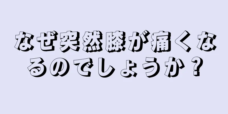 なぜ突然膝が痛くなるのでしょうか？