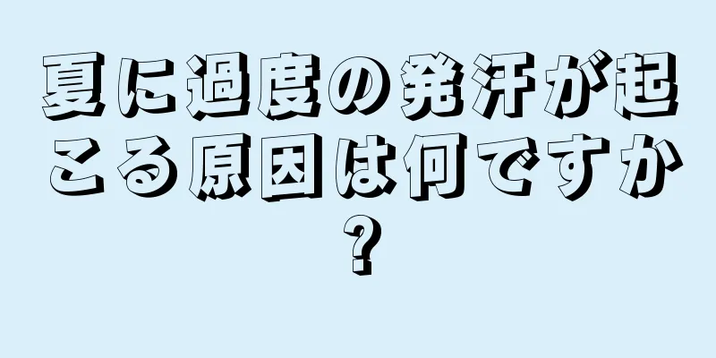 夏に過度の発汗が起こる原因は何ですか?