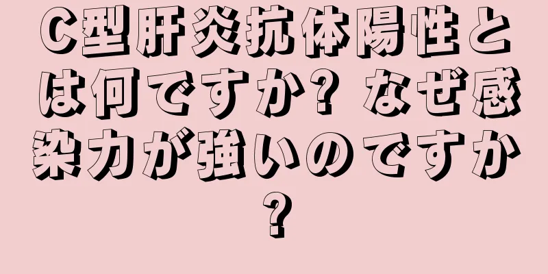 C型肝炎抗体陽性とは何ですか? なぜ感染力が強いのですか?