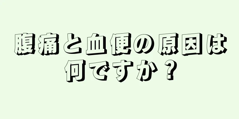 腹痛と血便の原因は何ですか？