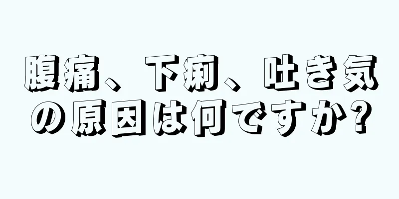 腹痛、下痢、吐き気の原因は何ですか?