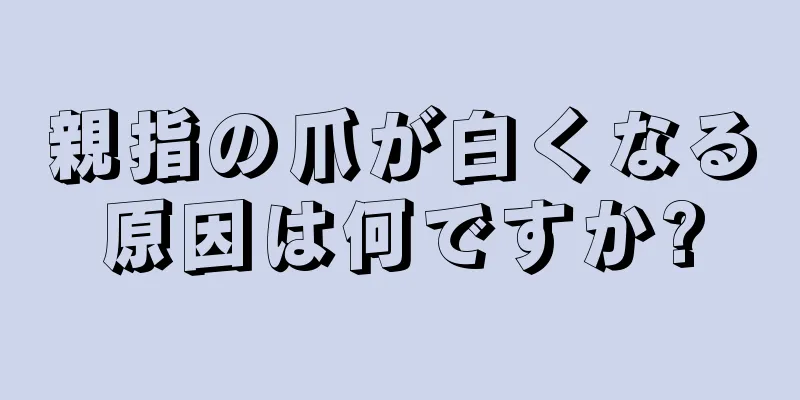 親指の爪が白くなる原因は何ですか?