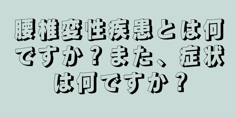 腰椎変性疾患とは何ですか？また、症状は何ですか？