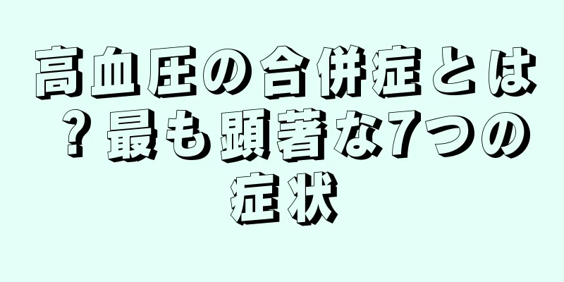 高血圧の合併症とは？最も顕著な7つの症状