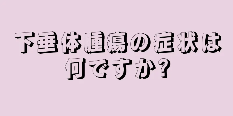 下垂体腫瘍の症状は何ですか?