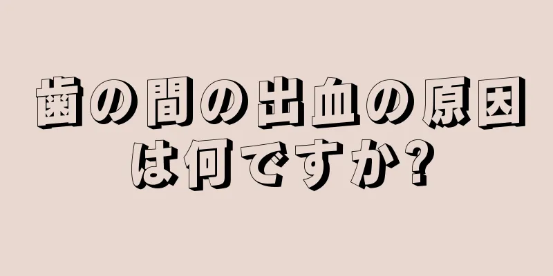 歯の間の出血の原因は何ですか?