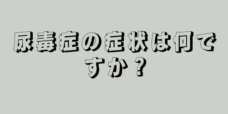 尿毒症の症状は何ですか？