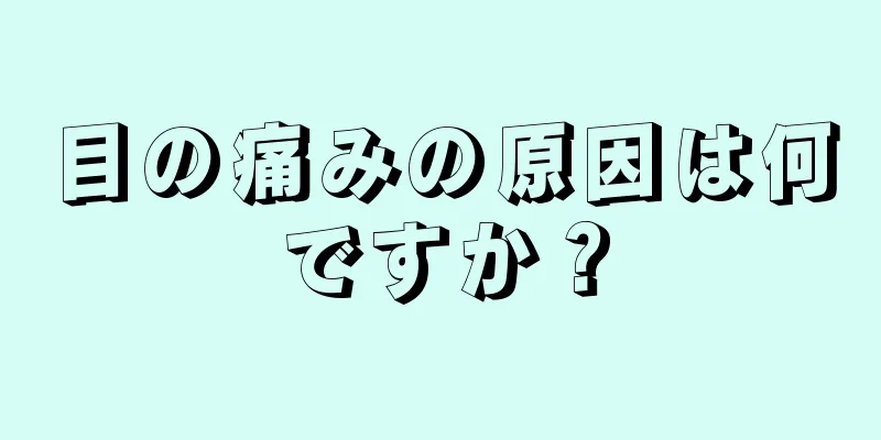 目の痛みの原因は何ですか？