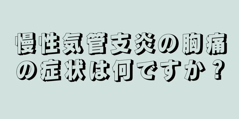 慢性気管支炎の胸痛の症状は何ですか？