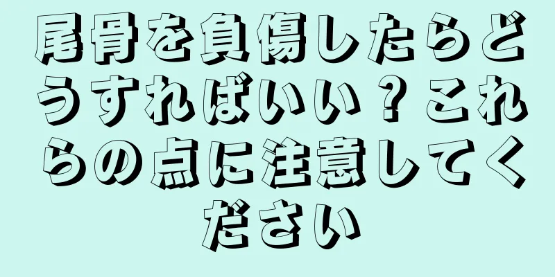 尾骨を負傷したらどうすればいい？これらの点に注意してください