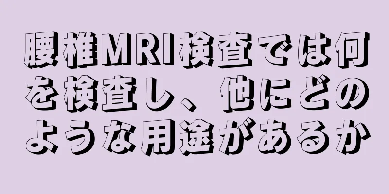 腰椎MRI検査では何を検査し、他にどのような用途があるか