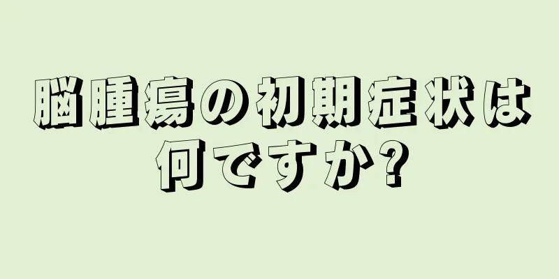 脳腫瘍の初期症状は何ですか?