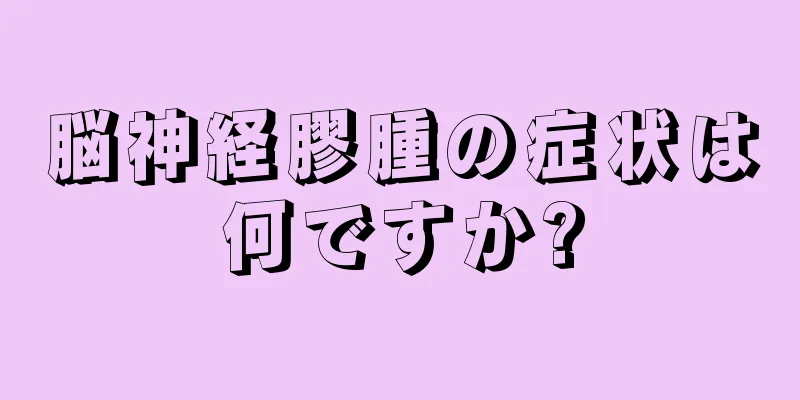 脳神経膠腫の症状は何ですか?