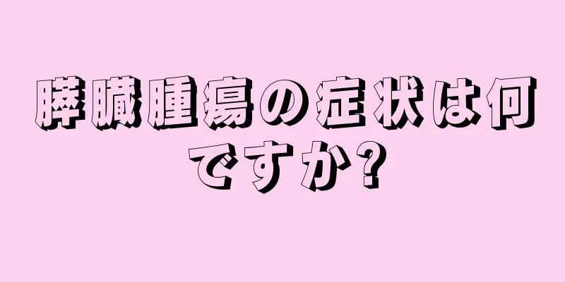 膵臓腫瘍の症状は何ですか?