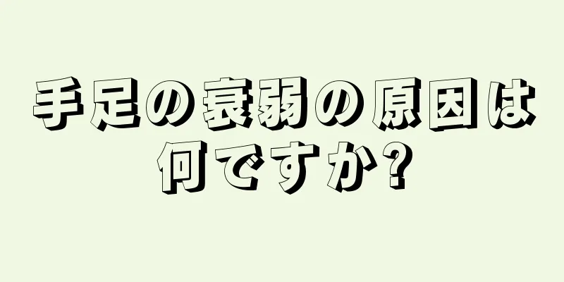 手足の衰弱の原因は何ですか?