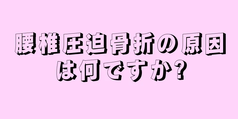 腰椎圧迫骨折の原因は何ですか?