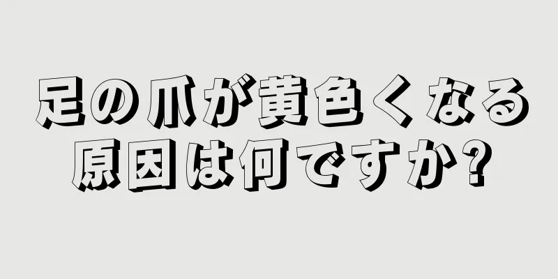 足の爪が黄色くなる原因は何ですか?