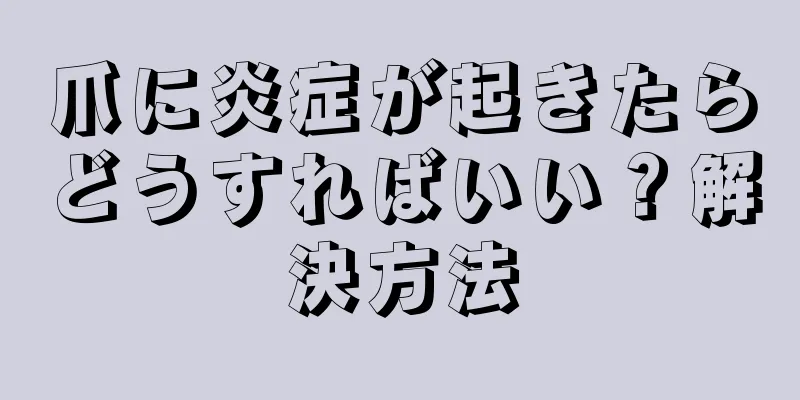 爪に炎症が起きたらどうすればいい？解決方法