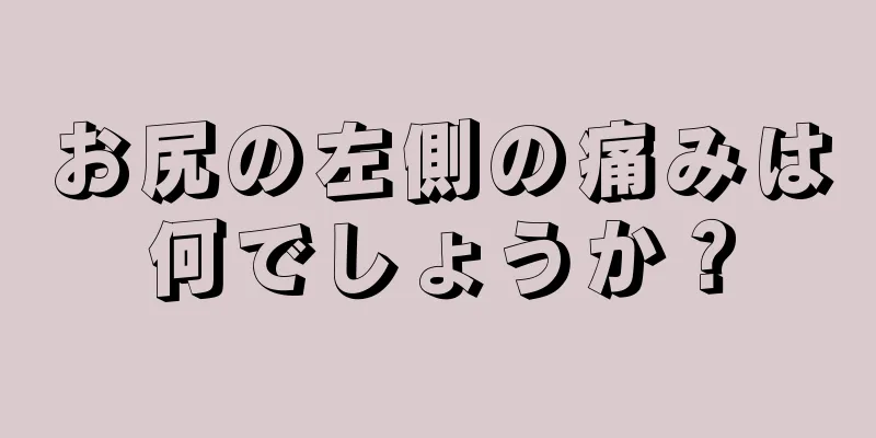 お尻の左側の痛みは何でしょうか？