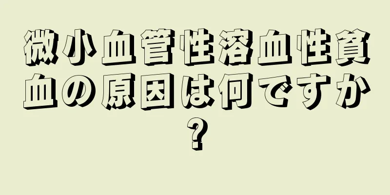 微小血管性溶血性貧血の原因は何ですか?