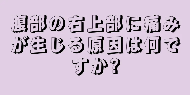 腹部の右上部に痛みが生じる原因は何ですか?