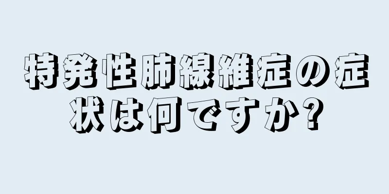 特発性肺線維症の症状は何ですか?