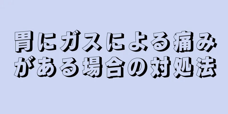 胃にガスによる痛みがある場合の対処法