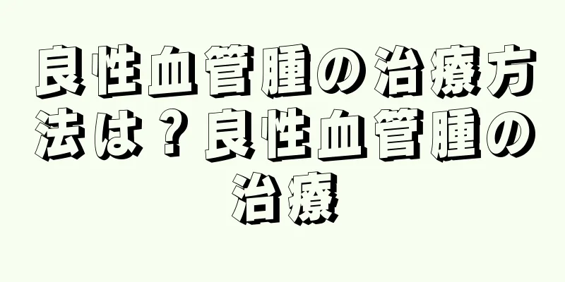 良性血管腫の治療方法は？良性血管腫の治療